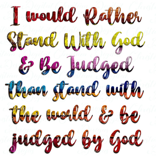 I Would Rather Stand By God & Be Judged Than Stand With The World & Be Judged By God