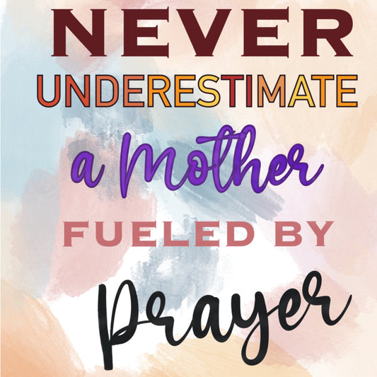 Never Underestimate A Mother Fueled By Prayer