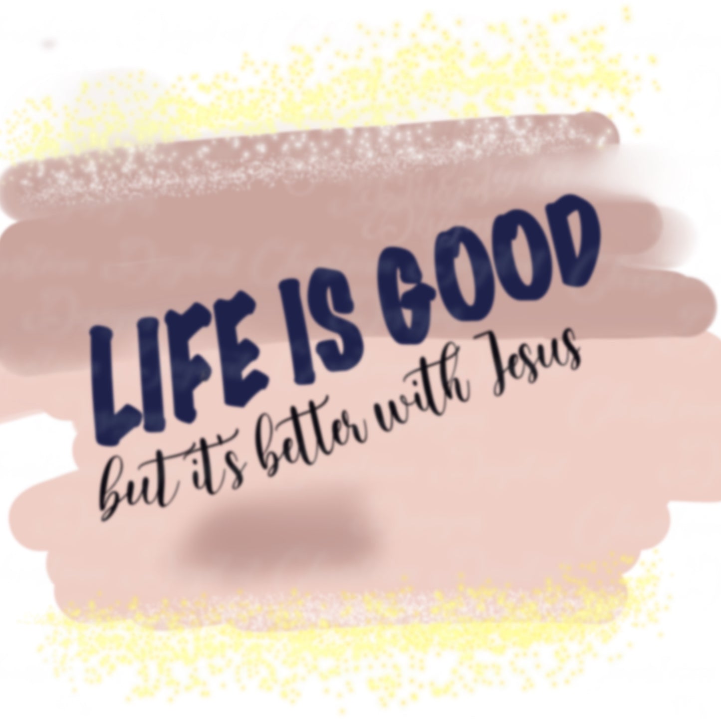 Life Is Good But It's Better With Jesus