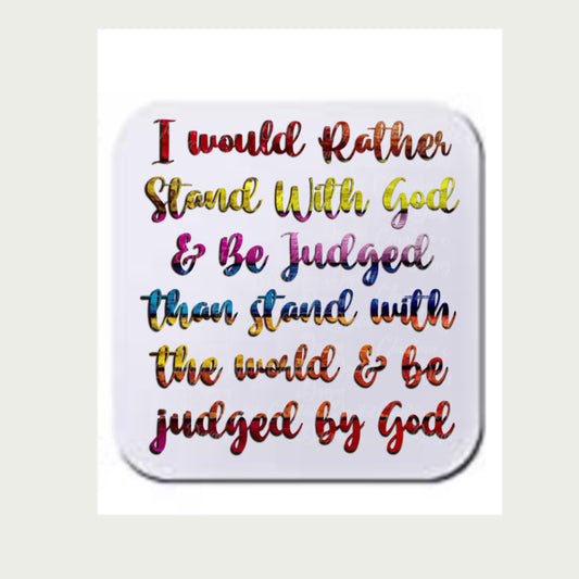 I Had Rather Stand With God & Be Judged Than Stand With the World And Be Judged By God